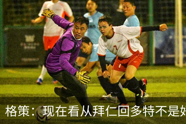 格策：现在看从拜仁回多特不是好选择，后悔没投奔克洛普的利物浦