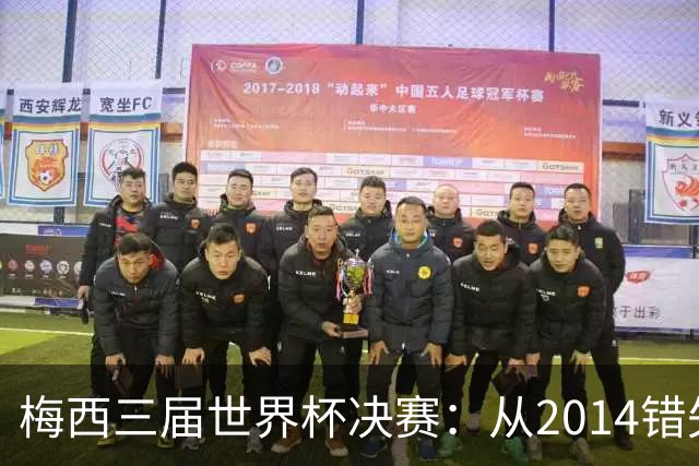 梅西三届世界杯决赛：从2014错失良机到2022年封神，两副面孔