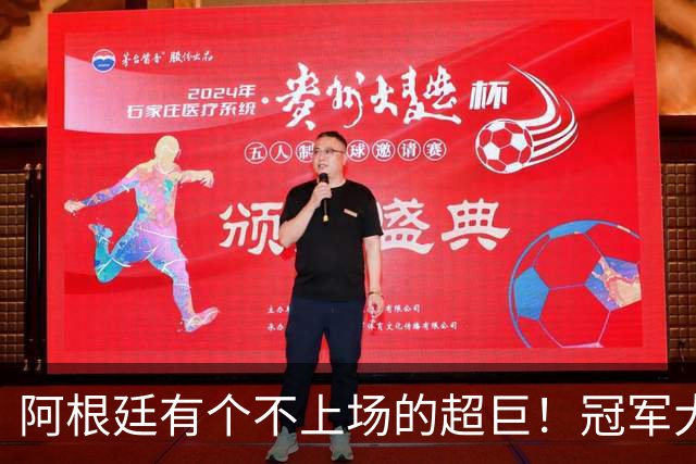 阿根廷有个不上场的超巨！冠军大帅再显神奇，3个特质德尚也难比